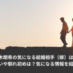 佐々木朗希　結婚相手　誰