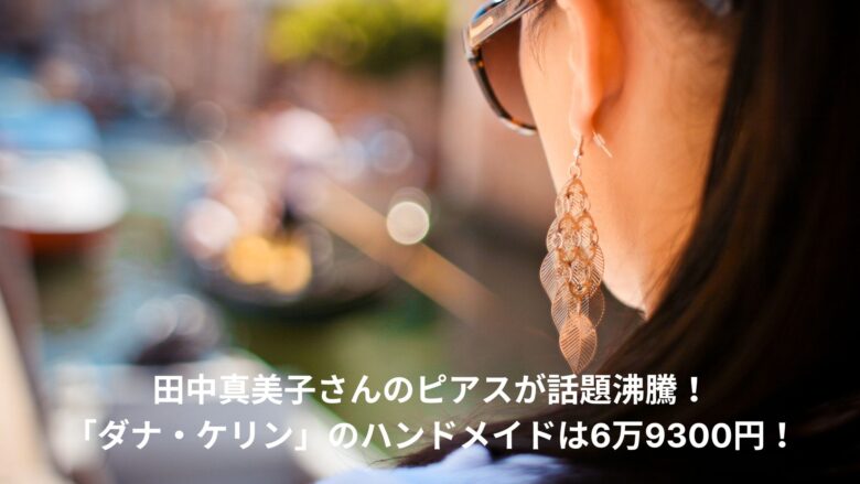 田中真美子さんのピアスが話題沸騰！「ダナ・ケリン」のハンドメイドは